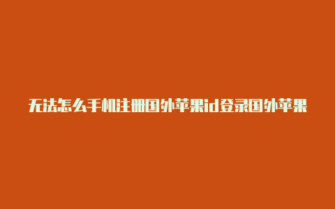 无法怎么手机注册国外苹果id登录国外苹果id