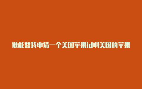 谁能替我申请一个美国苹果id啊美国的苹果手机可以用国内id吗