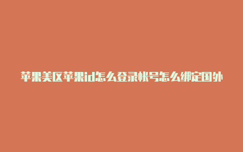 苹果美区苹果id怎么登录帐号怎么绑定国外银行卡