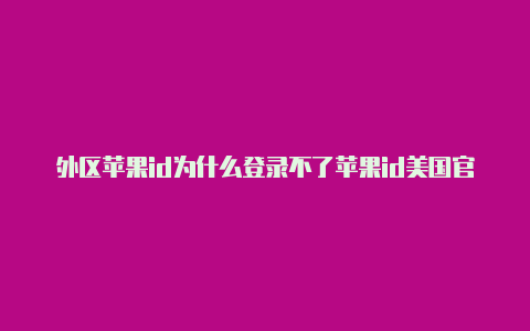 外区苹果id为什么登录不了苹果id美国官网