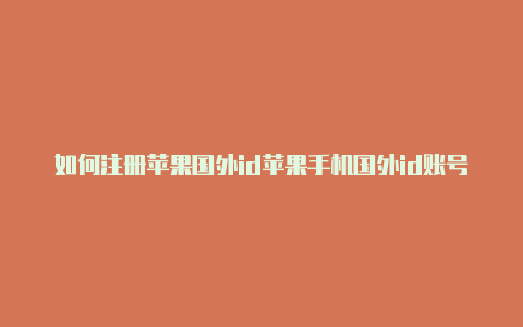 如何注册苹果国外id苹果手机国外id账号大全