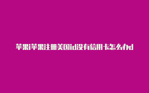 苹果i苹果注册美国id没有信用卡怎么办d美国账号地址怎么填