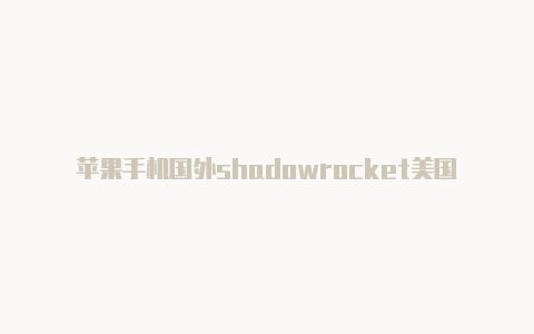 苹果手机国外shadowrocket美国服务器注册帐号怎么注销