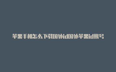 苹果手机怎么下载国外id国外苹果id账号大全2023