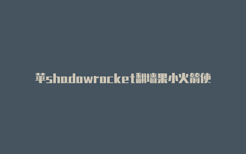 苹shadowrocket翻墙果小火箭使用方法