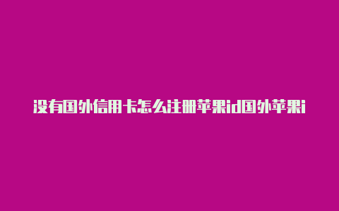 没有国外信用卡怎么注册苹果id国外苹果id帐号