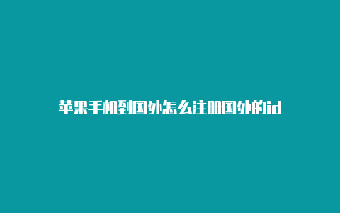 苹果手机到国外怎么注册国外的id