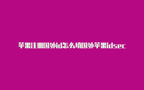 苹果注册国外id怎么填国外苹果idsecuritycode