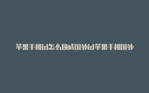 苹果手机id怎么换成国外id苹果手机国外id怎么充钱