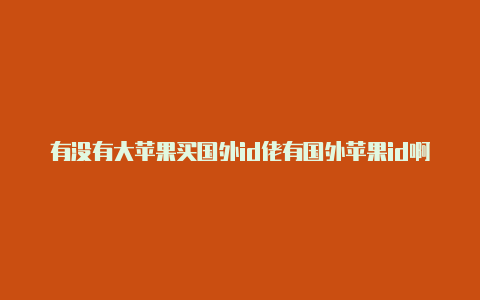 有没有大苹果买国外id佬有国外苹果id啊