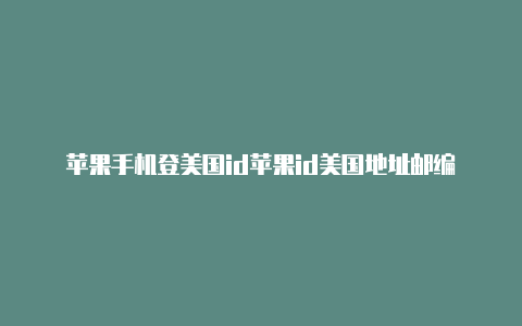 苹果手机登美国id苹果id美国地址邮编