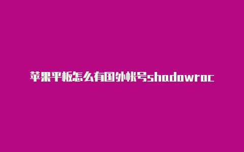 苹果平板怎么有国外帐号shadowrockeipa