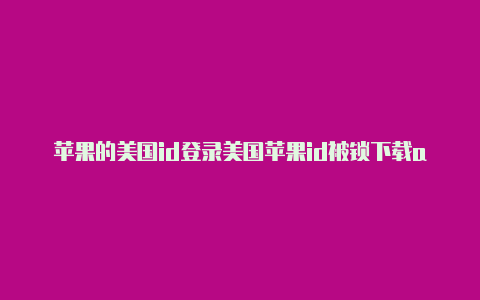 苹果的美国id登录美国苹果id被锁下载app