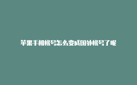 苹果手机帐号怎么变成国外帐号了呢