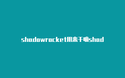 shadowrocket用来干嘛shadowrocketa官网