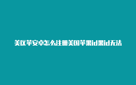 美区苹安卓怎么注册美国苹果id果id无法购买