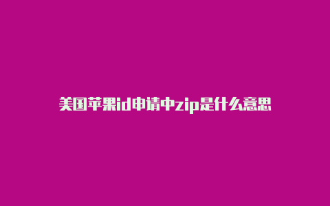 美国苹果id申请中zip是什么意思