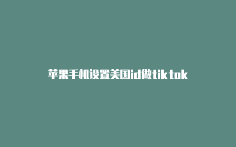 苹果手机设置美国id做tiktok