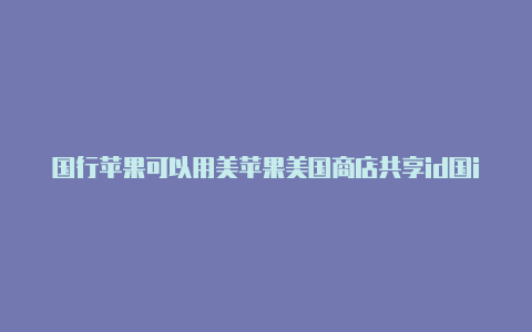 国行苹果可以用美苹果美国商店共享id国id吗