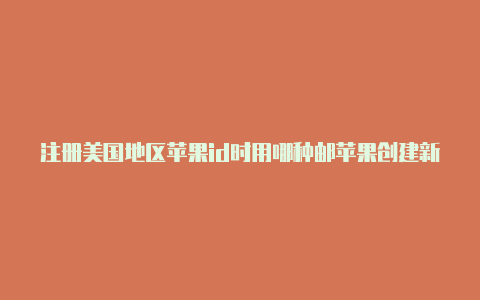 注册美国地区苹果id时用哪种邮苹果创建新的美国id箱