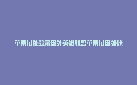 苹果id能登录国外英雄联盟苹果id国外账号密码吗