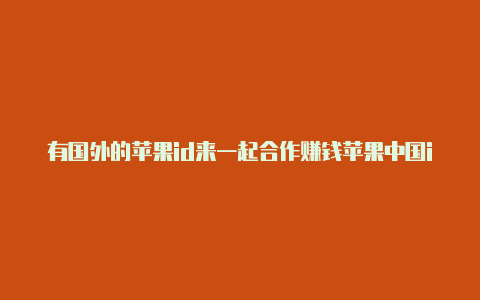 有国外的苹果id来一起合作赚钱苹果中国id和国外id的区别