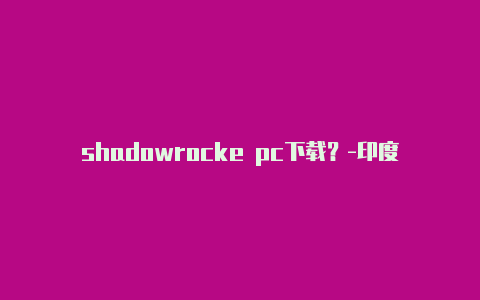 shadowrocke pc下载？-印度苹果 shadowrocket分享