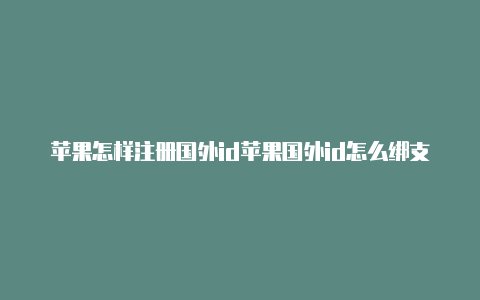 苹果怎样注册国外id苹果国外id怎么绑支付方式