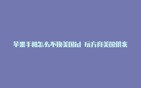 苹果手机怎么不换美国id 玩方舟美国俄亥俄州苹果id电话