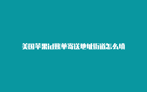 美国苹果id账单寄送地址街道怎么填