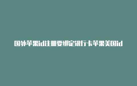 国外苹果id注册要绑定银行卡苹果美国id换中国id