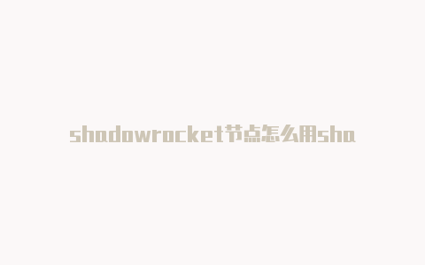 shadowrocket节点怎么用shadowrocket收费节点