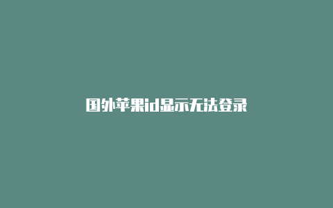 国外苹果id显示无法登录