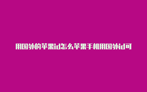 用国外的苹果id怎么苹果手机用国外id可以干嘛充值