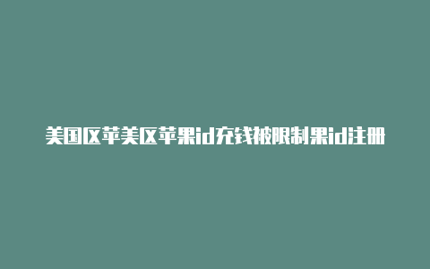 美国区苹美区苹果id充钱被限制果id注册