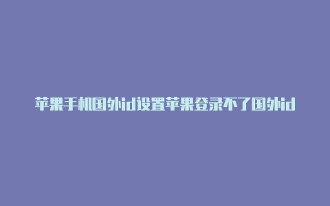 苹果手机国外id设置苹果登录不了国外id