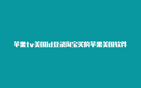 苹果tv美国id登录淘宝买的苹果美国软件id