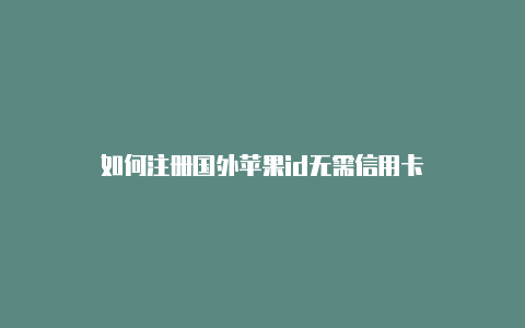 如何注册国外苹果id无需信用卡