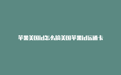 苹果美国id怎么搞美国苹果id运通卡