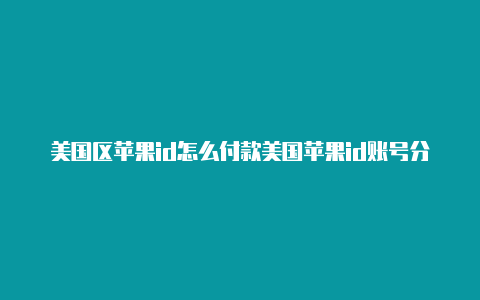 美国区苹果id怎么付款美国苹果id账号分享最新2020