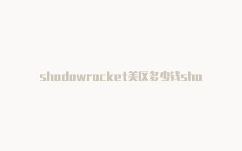 shadowrocket美区多少钱shadowrocket中国节点分享