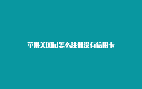 苹果美国id怎么注册没有信用卡