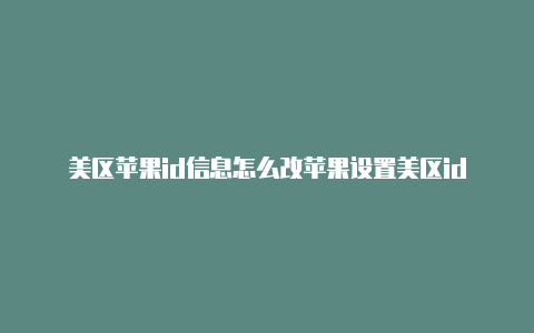 美区苹果id信息怎么改苹果设置美区id