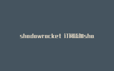 shadowrocket 订阅添加shadowrocket pac设置