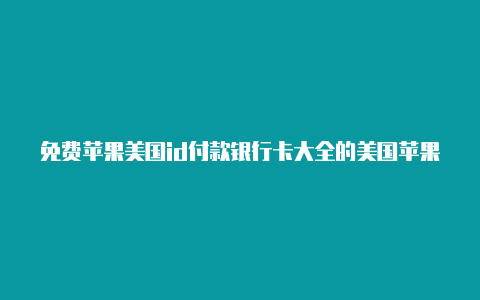 免费苹果美国id付款银行卡大全的美国苹果 id