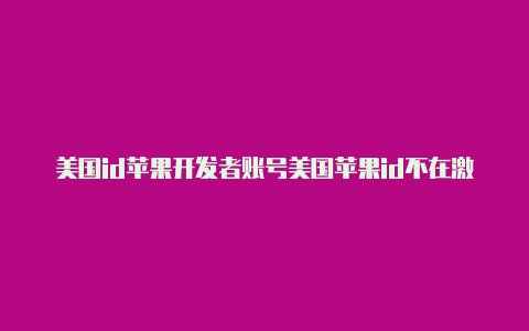 美国id苹果开发者账号美国苹果id不在激活状态怎么办