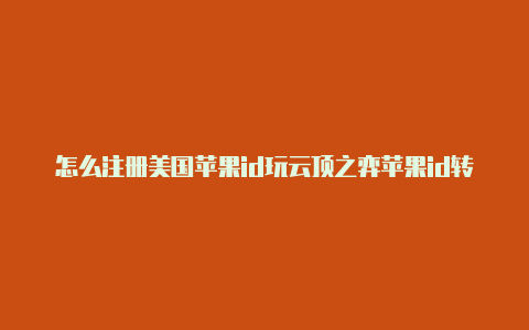 怎么注册美国苹果id玩云顶之弈苹果id转区美国