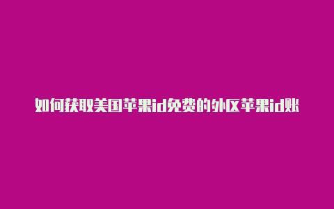 如何获取美国苹果id免费的外区苹果id账号