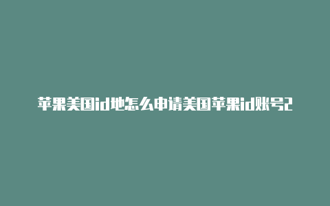 苹果美国id地怎么申请美国苹果id账号2019址生成器