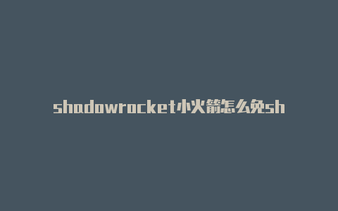 shadowrocket小火箭怎么免shadowrocket小火箭安卓费